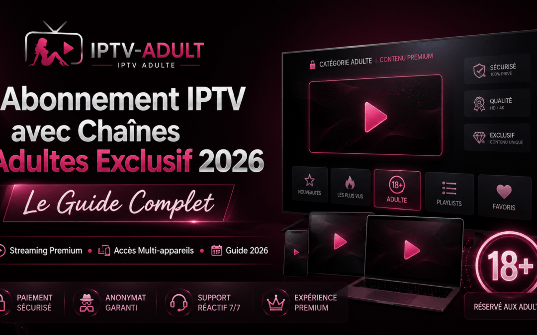 Abonnement IPTV avec Chaînes Adultes Exclusif 2026 : Le Guide Complet