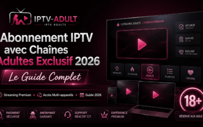 Abonnement IPTV avec Chaînes Adultes Exclusif 2026 : Le Guide Complet