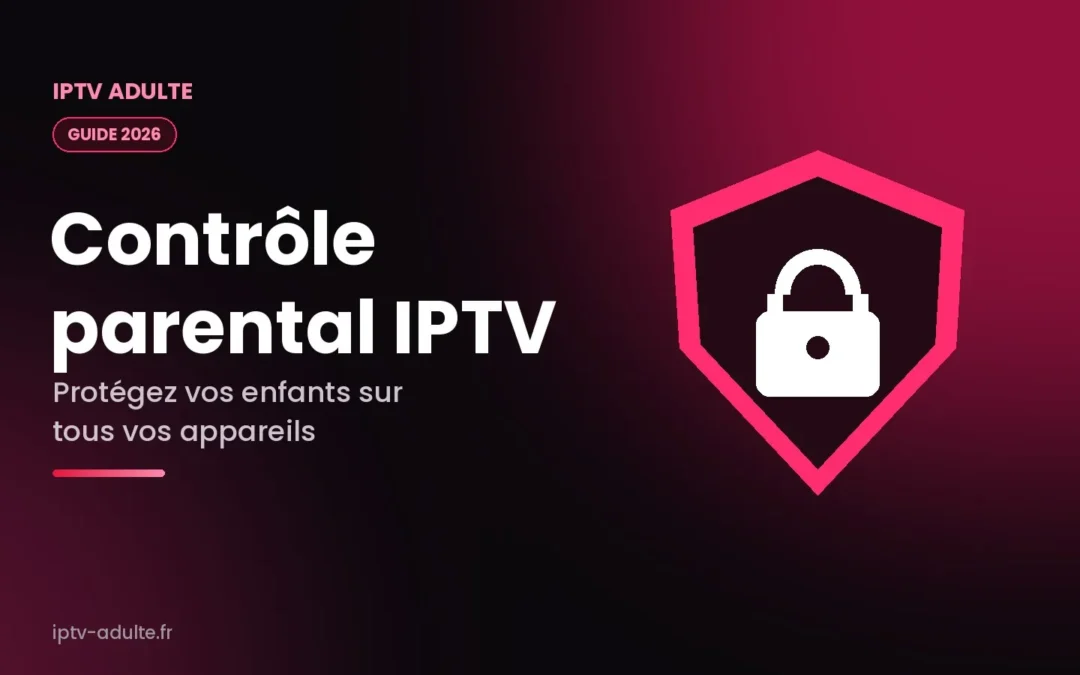 Contrôle parental IPTV : protéger vos enfants sur tous vos appareils (guide 2026)